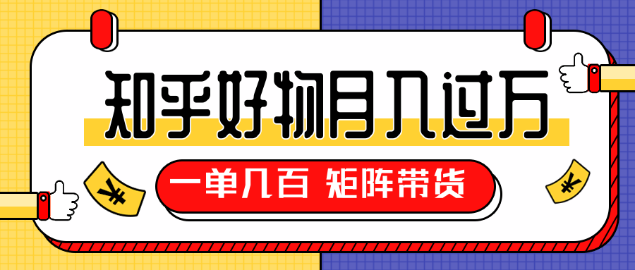 知乎好物推荐独家操作详解，一单能赚几百元上千元，矩阵带货月入过万（共5节视频）-吗喽副业资源站