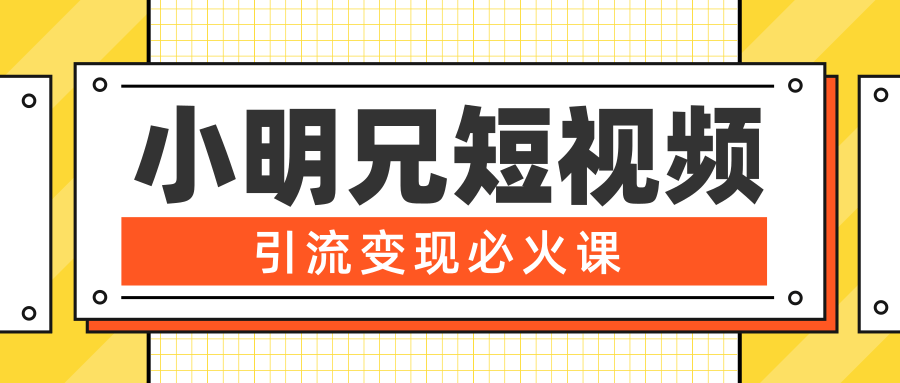 小明兄短视频引流变现必火课，最强dou+玩法 超级变现法则，两天直播间涨粉20w+-吗喽副业资源站