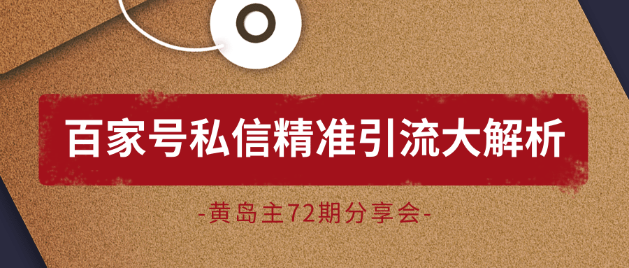 黄岛主72期分享会：百家号私信精准引流大解析（视频+图片）-吗喽副业资源站