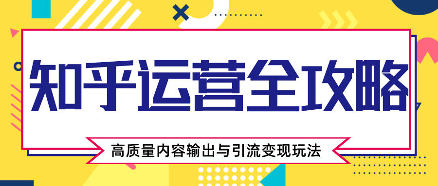 知乎运营全攻略，涨盐值最快的方法，高质量内容输出与引流变现玩法（共3节视频）-吗喽副业资源站