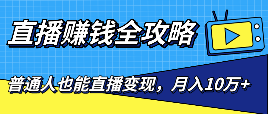 直播赚钱全攻略，0粉丝流量玩法，普通人也能直播变现，月入10万+（25节视频）-吗喽副业资源站