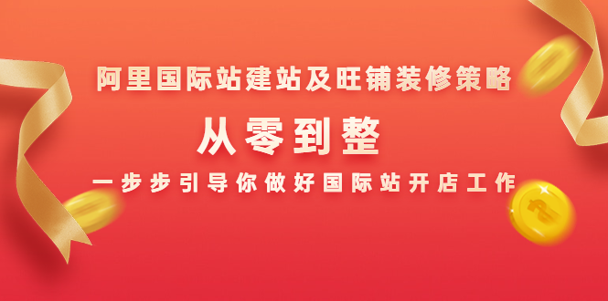 阿里国际站建站及旺铺装修策略：从零到整，一步步引导你做好国际站开店工作-吗喽副业资源站