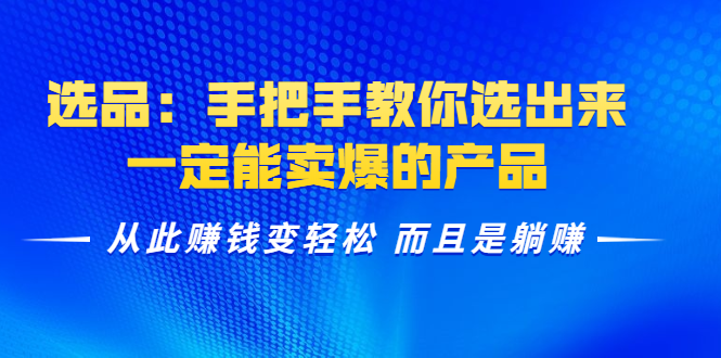 选品：手把手教你选出来，一定能卖爆的产品 从此赚钱变轻松 而且是躺赚-吗喽副业资源站