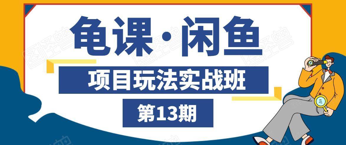 龟课·闲鱼项目玩法实战班第13期，轻松玩转闲鱼，多渠道多方法引流到私域流量池-吗喽副业资源站