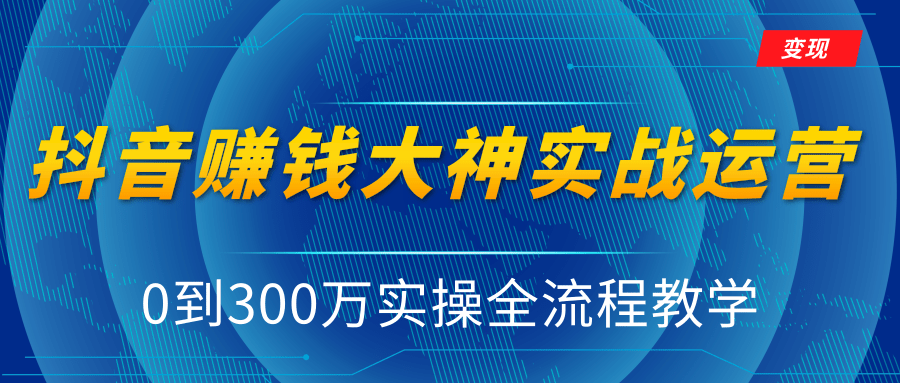 抖音赚钱大神实战运营教程，0到300万实操全流程教学，抖音独家变现模式-吗喽副业资源站