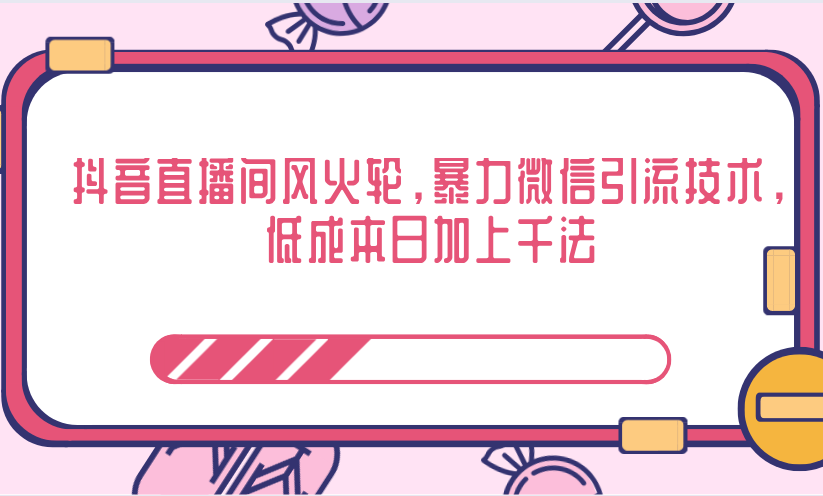 抖音直播间风火轮，暴力微信引流技术，低成本日加上千法-吗喽副业资源站
