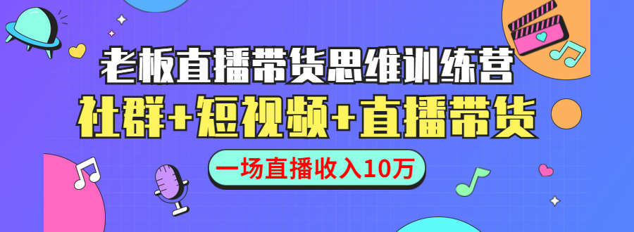 直播带货思维训练营：社群+短视频+直播带货：一场直播收入10万-吗喽副业资源站