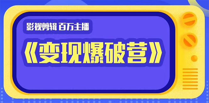 百万主播影视剪辑《影视变现爆破营》揭秘影视号6大维度，边学边变现-吗喽副业资源站