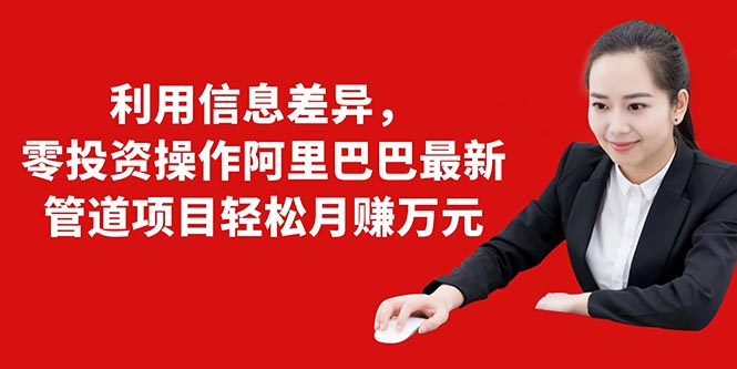 利用信息差异，零投资操作阿里巴巴最新管道项目轻松月赚10000+-吗喽副业资源站