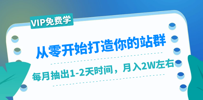 从零开始打造你的站群：1个月只需要你抽出1-2天时间，月入2W左右（25节课）-吗喽副业资源站