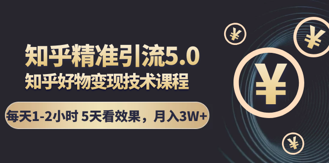 知乎精准引流5.0+知乎好物变现技术课程：每天1-2小时5天看效果，月入3W+-吗喽副业资源站