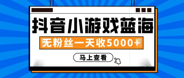 赚钱计划：抖音小游戏蓝海项目，无粉丝一天收入5000+-吗喽副业资源站