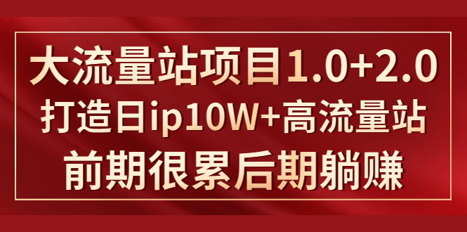 《大流量站项目1.0+2.0》打造日IP10W+高流量站，前期很累后期躺赚-吗喽副业资源站