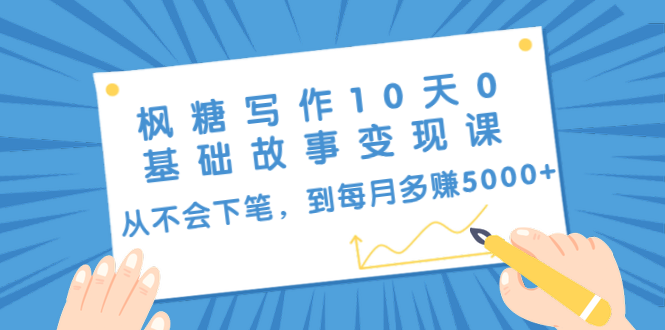 枫糖写作10天0基础故事变现课：从不会下笔，到每月多赚5000+（10节视频课）-吗喽副业资源站