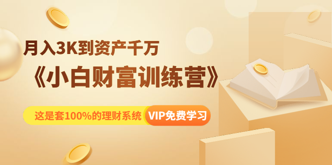 《小白财富训练营》月入3K到资产千万，这是套100%的理财系统（11节课）-吗喽副业资源站