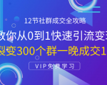 12节社群成交全攻略：从0到1快速引流变现，3天裂变300个群一晚成交103万-吗喽副业资源站
