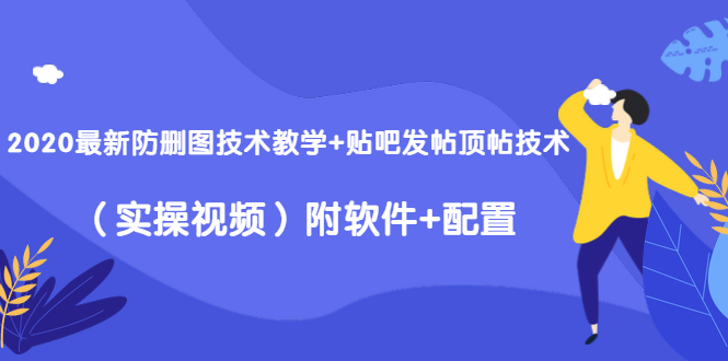 2020最新防删图技术教学+贴吧发帖顶帖技术（实操视频）附软件+配置-吗喽副业资源站