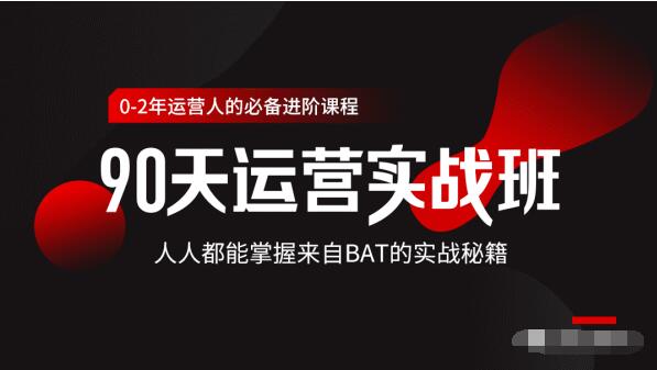 价值3499的90天运营实战班，人人都能掌握来自BAT的实战秘籍-吗喽副业资源站