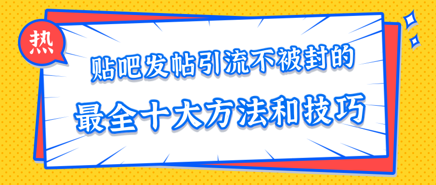 贴吧发帖引流不被封的十大方法与技巧，助你轻松引流月入过万-吗喽副业资源站