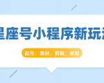 星座号小程序新玩法：起号、素材、剪辑，如何变现（附素材）-吗喽副业资源站