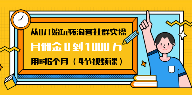 从0开始玩转淘客社群实操：月佣金0到1000万用时6个月（4节视频课）-吗喽副业资源站