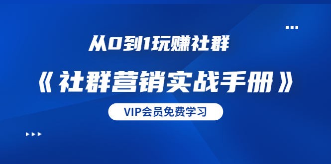 从0到1玩赚社群《社群营销实战手册》干货满满，多种变现模式（21节）-吗喽副业资源站