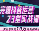 完爆抖音运营23堂实战课，实战千次的10万爆款视频秘籍-吗喽副业资源站