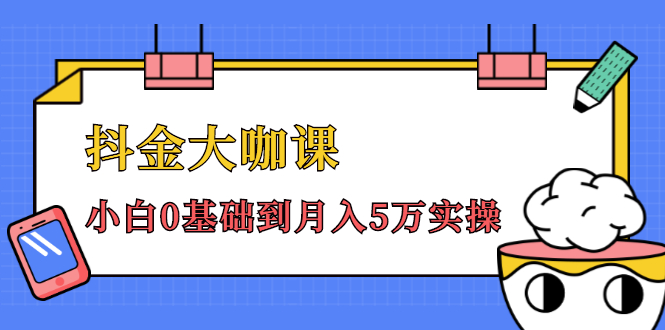抖金大咖课：少奇全年52节抖音变现魔法课，小白0基础到月入5万实操-吗喽副业资源站