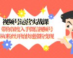 视频号运营实战课，带你深度入手微信视频号1.0，从0粉丝开始快速涨粉变现-吗喽副业资源站