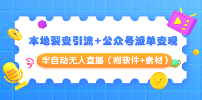 本地裂变引流+公众号派单变现+半自动无人直播（附软件+素材）-吗喽副业资源站