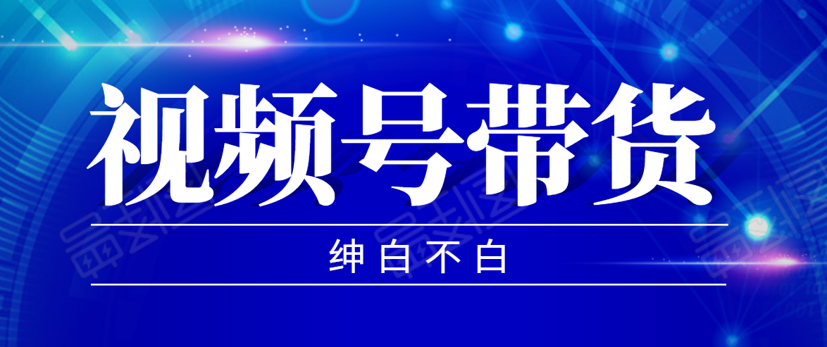 视频号带货红利项目，完整的从上手到出单的教程，单个账号稳定在300元左右-吗喽副业资源站