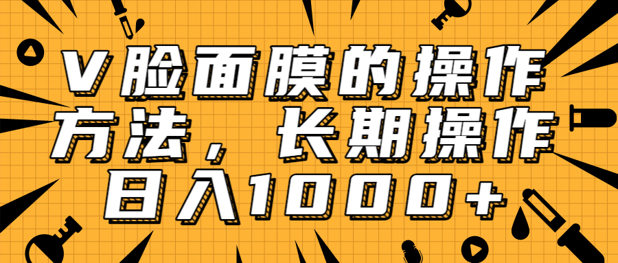 抖音上很火的V脸面膜赚钱方法，可长期操作稳定日入1000+-吗喽副业资源站