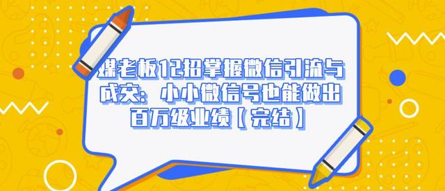 媒老板12招掌握微信引流与成交：小小微信号也能做出百万级业绩-吗喽副业资源站