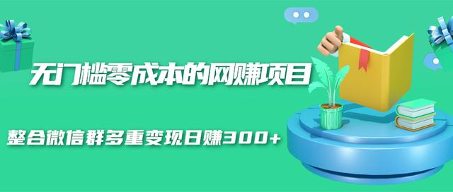 无门槛零成本的网赚项目，整合微信群多重变现日赚300+-吗喽副业资源站