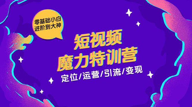零基础小白进阶到大神《短视频魔力特训营》定位-运营-引流-变现-吗喽副业资源站