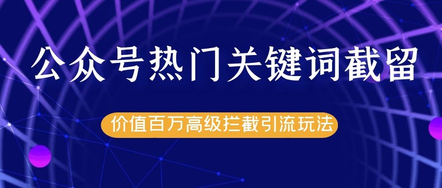 公众号热门关键词截留精准引流实战课程，价值百万高级拦截引流玩法！-吗喽副业资源站