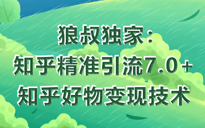 狼叔知乎精准引流7.0+知乎好物变现技术课程-吗喽副业资源站