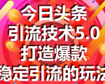 今日头条引流技术5.0，市面上最新的打造爆款稳定引流玩法，轻松100W+阅读-吗喽副业资源站