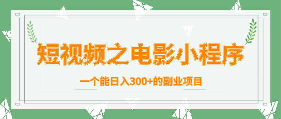 短视频之电影小程序，一个能日入300+的副业项目-吗喽副业资源站