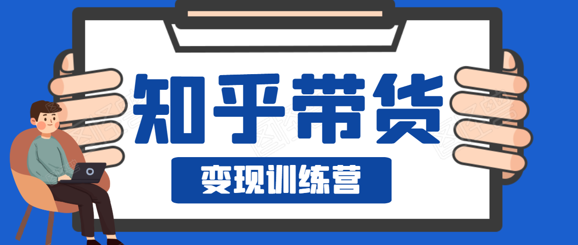 知乎带货变现训练营，教你0成本变现，告别拿死工资的生活-吗喽副业资源站