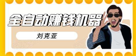 刘克亚全自动赚钱机器,挟人工智能和大数据,颠覆所有销售方法-吗喽副业资源站