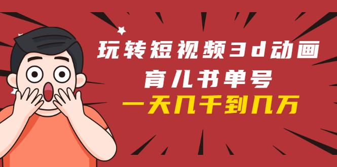 玩转短视频3D动画育儿书单号：实战操作一天几千，好的时候一天几万收益-吗喽副业资源站