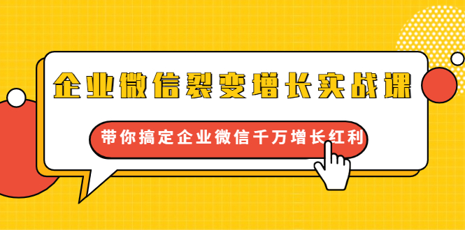 企业微信裂变增长实战课：带你搞定企业微信千万增长红利，新流量-新玩法-吗喽副业资源站
