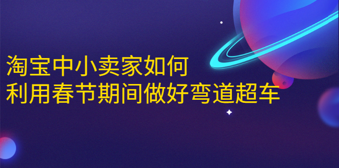 淘宝中小卖家如何利用春节期间做好弯道超车，如何做到月销售额20W+-吗喽副业资源站