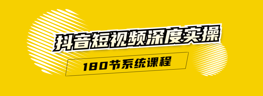 抖音短视频深度实操：直接一步到位，听了就能用（180节系统课程）-吗喽副业资源站