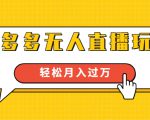 进阶战术课：拼多多无人直播玩法，实战操作，轻松月入过万（无水印）-吗喽副业资源站