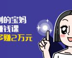 可复制的宝妈副业赚钱课：左手赚这在右手带娃，每月多赚2万元-吗喽副业资源站