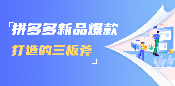 拼多多新品爆款打造的三板斧，快速提升销量+转化+点击率（视频课程）-吗喽副业资源站