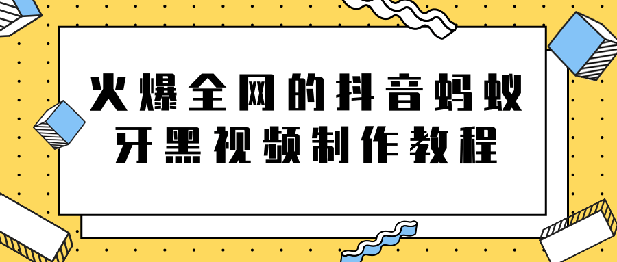 火爆全网的抖音“蚂蚁牙黑”视频制作教程，附软件【视频教程】-吗喽副业资源站
