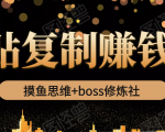 摸鱼思维+boss修炼社·粘贴复制赚钱术，我靠粘贴复制又赚了3万多，月入20万的项目-吗喽副业资源站